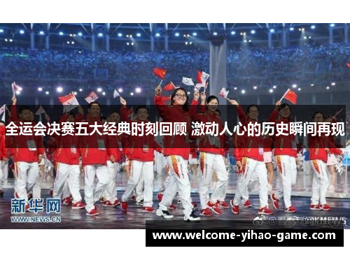 全运会决赛五大经典时刻回顾 激动人心的历史瞬间再现