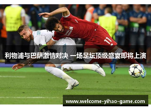 利物浦与巴萨激情对决 一场足坛顶级盛宴即将上演
