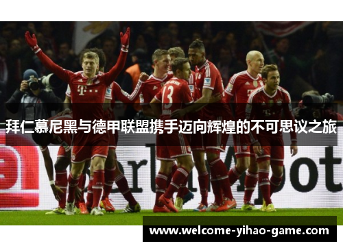 拜仁慕尼黑与德甲联盟携手迈向辉煌的不可思议之旅