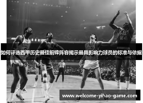 如何评选西甲历史最佳前锋阵容揭示最具影响力球员的标准与依据