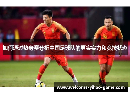 如何通过热身赛分析中国足球队的真实实力和竞技状态