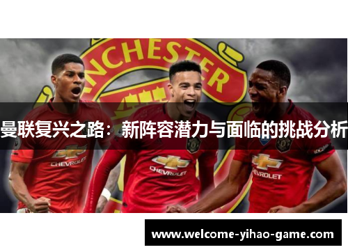 曼联复兴之路：新阵容潜力与面临的挑战分析