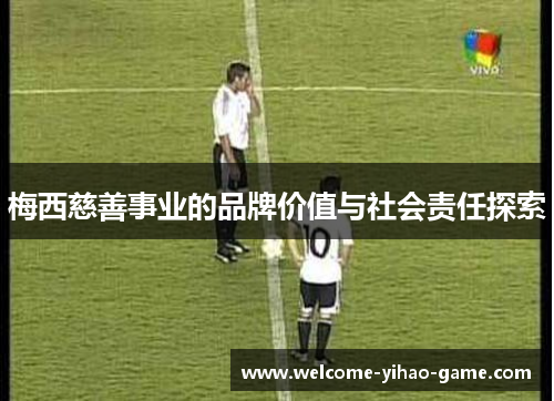 梅西慈善事业的品牌价值与社会责任探索