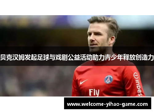 贝克汉姆发起足球与戏剧公益活动助力青少年释放创造力