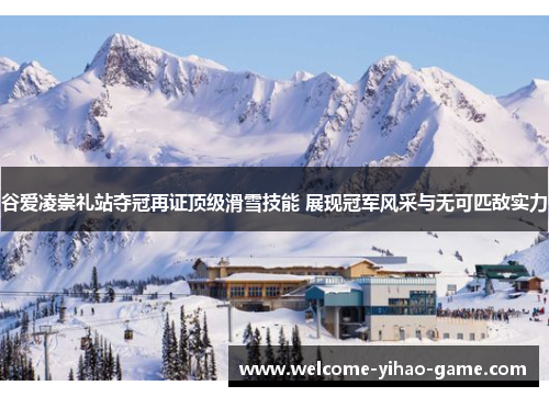谷爱凌崇礼站夺冠再证顶级滑雪技能 展现冠军风采与无可匹敌实力