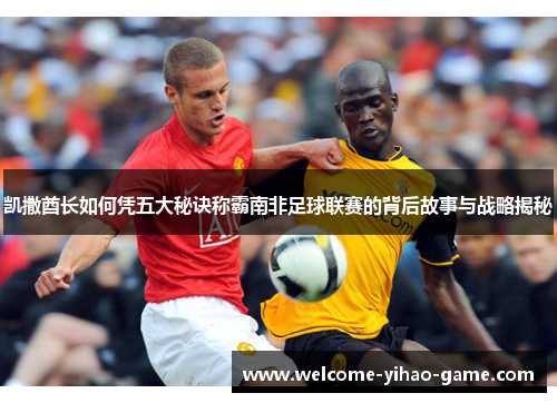 凯撒酋长如何凭五大秘诀称霸南非足球联赛的背后故事与战略揭秘