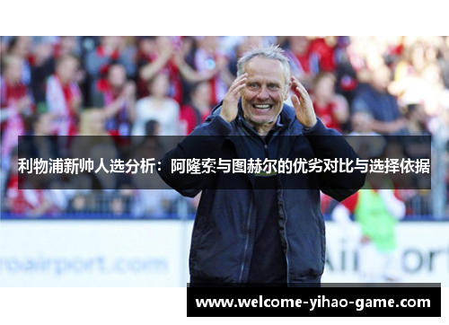 利物浦新帅人选分析：阿隆索与图赫尔的优劣对比与选择依据