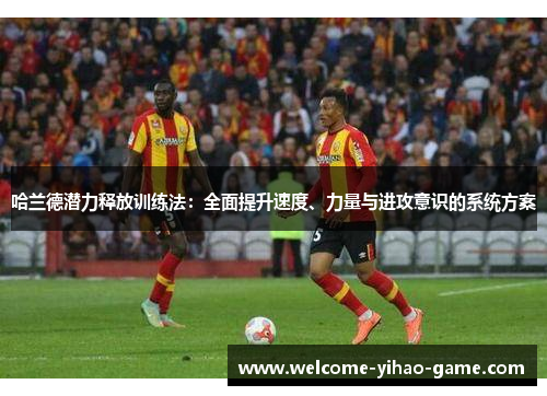 哈兰德潜力释放训练法：全面提升速度、力量与进攻意识的系统方案
