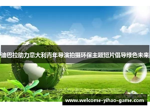 迪巴拉助力意大利青年导演拍摄环保主题短片倡导绿色未来