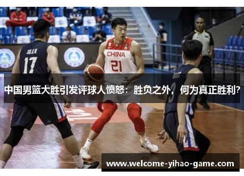 中国男篮大胜引发评球人愤怒：胜负之外，何为真正胜利？