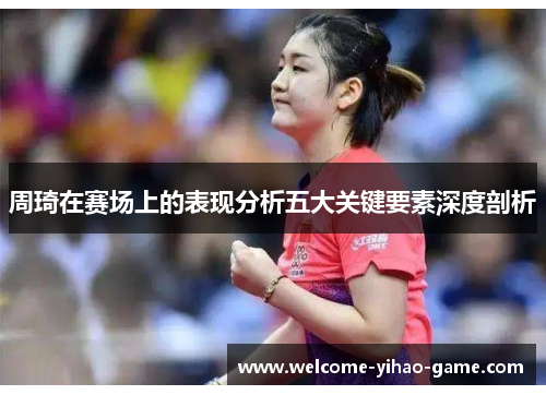 周琦在赛场上的表现分析五大关键要素深度剖析
