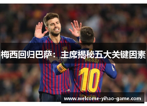 梅西回归巴萨：主席揭秘五大关键因素