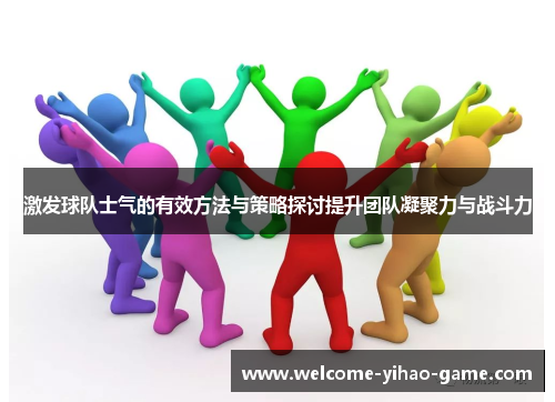 激发球队士气的有效方法与策略探讨提升团队凝聚力与战斗力