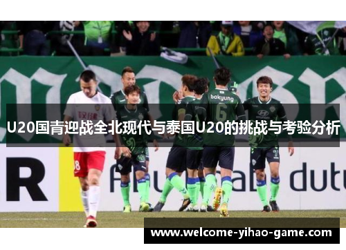 U20国青迎战全北现代与泰国U20的挑战与考验分析