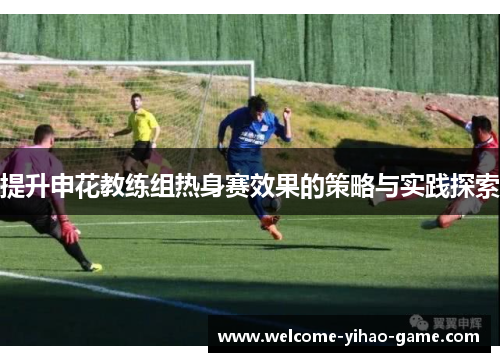 提升申花教练组热身赛效果的策略与实践探索