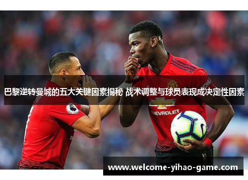 巴黎逆转曼城的五大关键因素揭秘 战术调整与球员表现成决定性因素