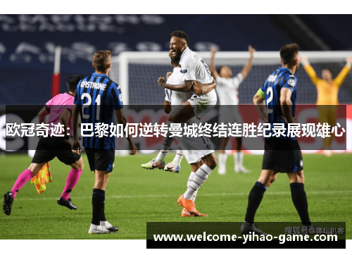 欧冠奇迹：巴黎如何逆转曼城终结连胜纪录展现雄心