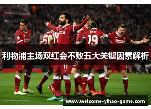 利物浦主场双红会不败五大关键因素解析