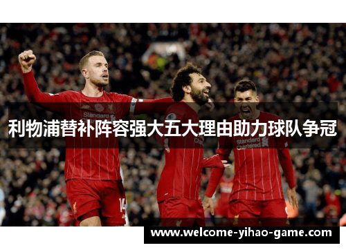利物浦替补阵容强大五大理由助力球队争冠