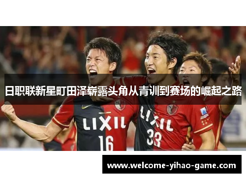 日职联新星町田泽崭露头角从青训到赛场的崛起之路