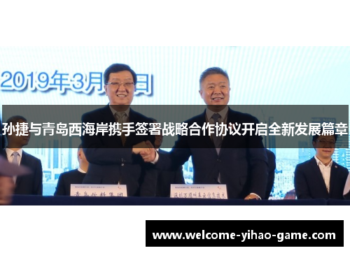 孙捷与青岛西海岸携手签署战略合作协议开启全新发展篇章