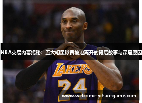 NBA交易内幕揭秘：五大明星球员被迫离开的背后故事与深层原因