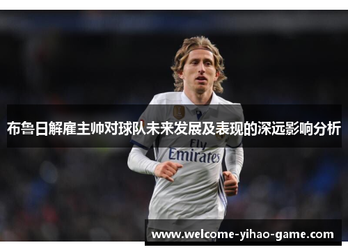 布鲁日解雇主帅对球队未来发展及表现的深远影响分析