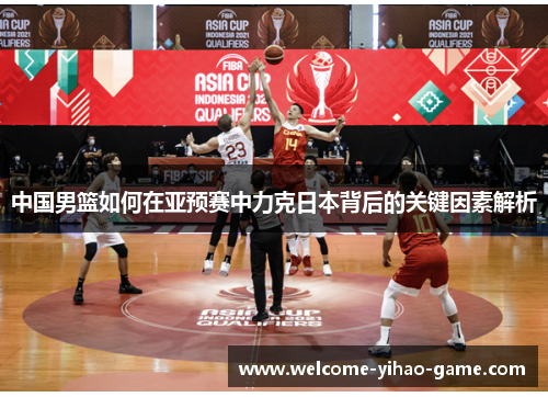 中国男篮如何在亚预赛中力克日本背后的关键因素解析