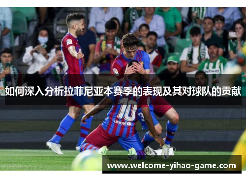 如何深入分析拉菲尼亚本赛季的表现及其对球队的贡献
