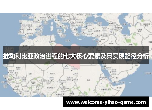 推动利比亚政治进程的七大核心要素及其实现路径分析