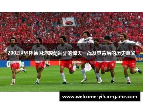 2002世界杯韩国逆袭葡萄牙的惊天一战及其背后的历史意义
