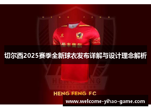 切尔西2025赛季全新球衣发布详解与设计理念解析