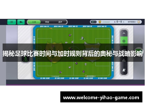揭秘足球比赛时间与加时规则背后的奥秘与战略影响