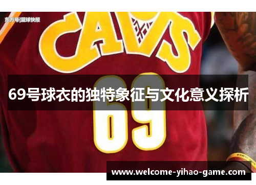 69号球衣的独特象征与文化意义探析