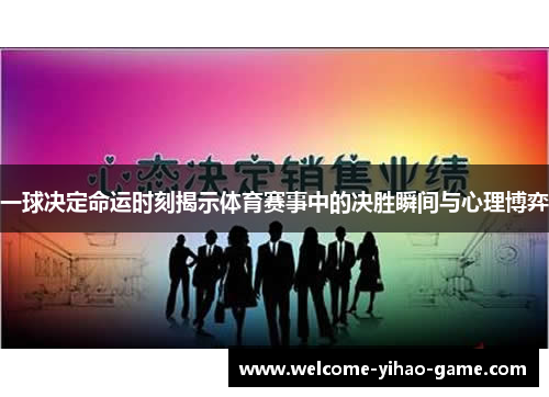 一球决定命运时刻揭示体育赛事中的决胜瞬间与心理博弈