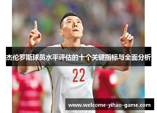 杰伦罗斯球员水平评估的十个关键指标与全面分析