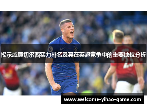揭示威廉切尔西实力排名及其在英超竞争中的重要地位分析
