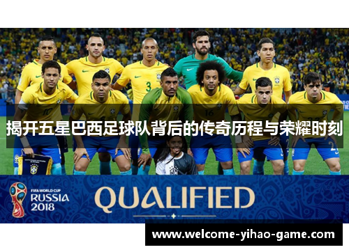 揭开五星巴西足球队背后的传奇历程与荣耀时刻