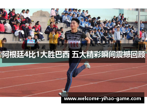阿根廷4比1大胜巴西 五大精彩瞬间震撼回顾