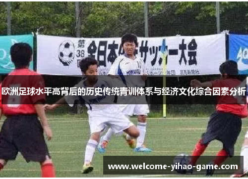 欧洲足球水平高背后的历史传统青训体系与经济文化综合因素分析