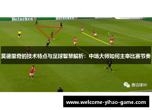 莫德里奇的技术特点与足球智慧解析：中场大师如何主宰比赛节奏