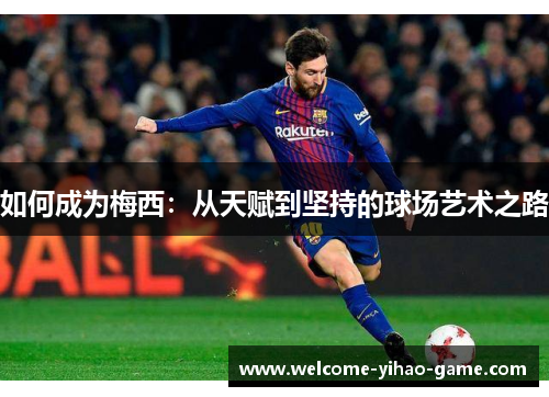 如何成为梅西：从天赋到坚持的球场艺术之路