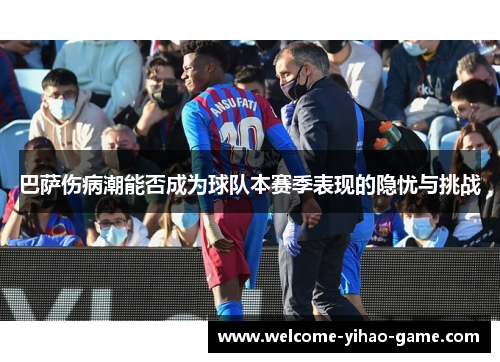 巴萨伤病潮能否成为球队本赛季表现的隐忧与挑战