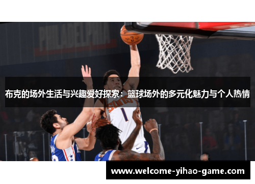 布克的场外生活与兴趣爱好探索：篮球场外的多元化魅力与个人热情