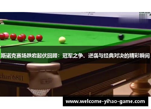 斯诺克赛场跌宕起伏回顾:冠军之争、逆袭与经典对决的精彩瞬间 斯诺克赛场跌宕起伏回顾:冠军之争、逆袭与经典对决的精彩瞬间