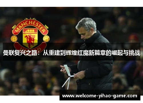 曼联复兴之路:从重建到辉煌红魔新篇章的崛起与挑战 曼联复兴之路:从重建到辉煌红魔新篇章的崛起与挑战