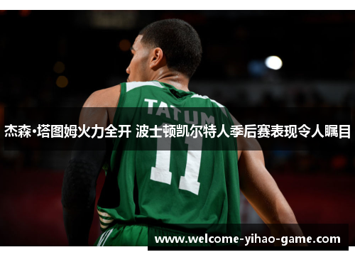 杰森·塔图姆火力全开 波士顿凯尔特人季后赛表现令人瞩目 杰森·塔图姆火力全开 波士顿凯尔特人季后赛表现令人瞩目