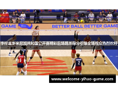 李梓嘉多米尼加共和国公开赛精彩后场跳杀得分引爆全场观众热烈欢呼 李梓嘉多米尼加共和国公开赛精彩后场跳杀得分引爆全场观众热烈欢呼
