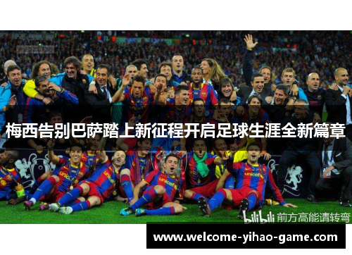 梅西告别巴萨踏上新征程开启足球生涯全新篇章 梅西告别巴萨踏上新征程开启足球生涯全新篇章