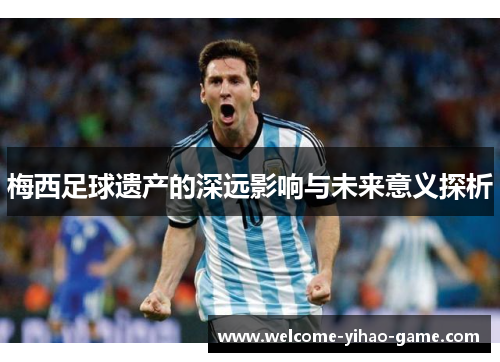 梅西足球遗产的深远影响与未来意义探析